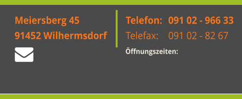 Montag: Freitag: Samstag:  Meiersberg 45 91452 Wilhermsdorf  Telefon:  Telefax:    091 02 - 966 33 091 02 - 82 67 Öffnungszeiten:   Meiersberg 45 91452 Wilhermsdorf  Telefon:  Telefax:    091 02 - 966 33 091 02 - 82 67 Öffnungszeiten: